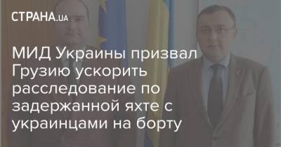 Михаил Саакашвили - Василий Боднар - МИД Украины призвал Грузию ускорить расследование по задержанной яхте с украинцами на борту - strana.ua - Грузия