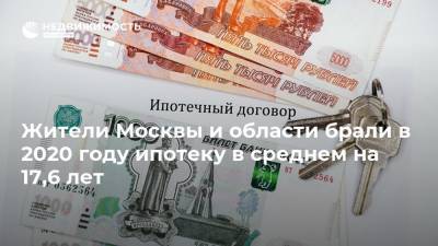 Жители Москвы и области брали в 2020 году ипотеку в среднем на 17,6 лет - realty.ria.ru - Москва