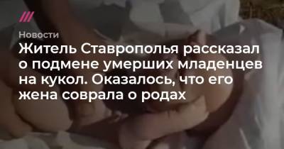Житель Ставрополья рассказал о подмене умерших младенцев на кукол. Оказалось, что его жена соврала о родах - tvrain.ru - респ. Дагестан - Ставрополье