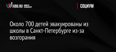 Около 700 детей эвакуированы из школы в Санкт-Петербурге из-за возгорания - ivbg.ru - Россия - Санкт-Петербург