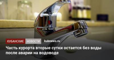Часть курорта вторые сутки остается без воды после аварии на водоводе - kubnews.ru - Сочи