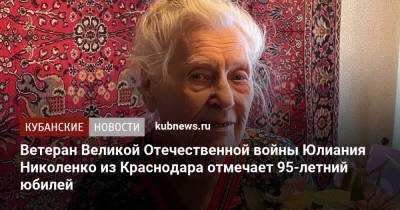 Евгений Первышов - Ветеран Великой Отечественной войны Юлиания Николенко из Краснодара отмечает 95-летний юбилей - kubnews.ru - Краснодар