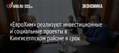Александр Дрозденко - «ЕвроХим» реализуют инвестиционные и социальные проекты в Кингисеппском районе в срок - ivbg.ru - Ленинградская обл. - Кингисепп