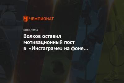 Александр Волков - Волков оставил мотивационный пост в «Инстаграме» на фоне победы над Оверимом в UFC - championat.com