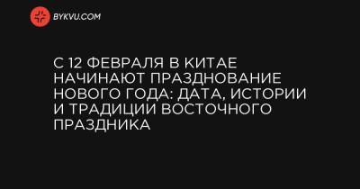 С 12 февраля в Китае начинают празднование Нового года: дата, истории и традиции восточного праздника - bykvu.com