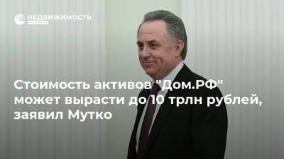 Виталий Мутко - Стоимость активов "Дом.РФ" может вырасти до 10 трлн рублей, заявил Мутко - realty.ria.ru - Москва