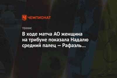 Джокович Новак - Рафаэль Надаль - В ходе матча AO женщина на трибуне показала Надалю средний палец — Рафаэль лишь засмеялся - championat.com - Австралия - Испания