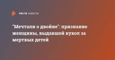"Мечтали о двойне": признание женщины, выдавшей кукол за мертвых детей - ren.tv - респ. Дагестан