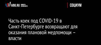 Олег Эргашев - Часть коек под COVID-19 в Санкт-Петербурге возвращают для оказания плановой медпомощи – власти - ivbg.ru - Россия - Санкт-Петербург