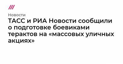 Алексей Навальный - Дмитрий Песков - Леонид Волков - ТАСС и РИА Новости сообщили о подготовке боевиками терактов на «массовых уличных акциях» - tvrain.ru