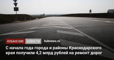 С начала года города и районы Краснодарского края получили 4,2 млрд рублей на ремонт дорог - kubnews.ru - Краснодарский край