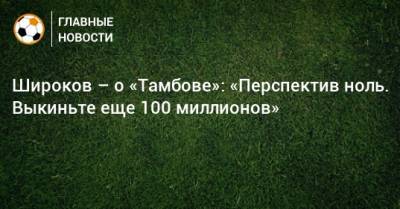 Роман Широков - Широков – о «Тамбове»: «Перспектив ноль. Выкиньте еще 100 миллионов» - bombardir.ru - Тамбов