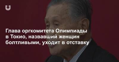 Глава оргкомитета Олимпиады в Токио, назвавший женщин болтливыми, уходит в отставку - news.tut.by - Токио - Япония