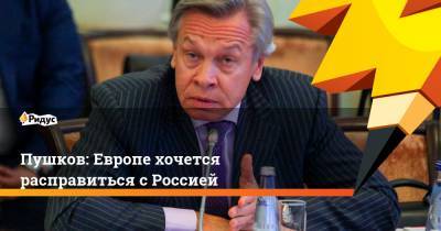 Алексей Пушков - Пушков: Европе хочется расправиться с Россией - ridus.ru - Сирия