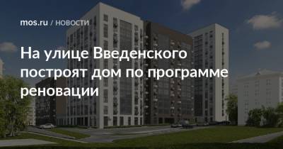 На улице Введенского построят дом по программе реновации - mos.ru - Москва - Строительство