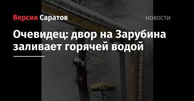 Очевидец: двор на Зарубина заливает горячей водой - nversia.ru - Саратов