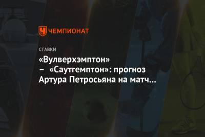Артур Петросьян - «Вулверхэмптон» – «Саутгемптон»: прогноз Артура Петросьяна на матч Кубка Англии - championat.com - Англия