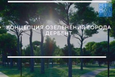 В Дагестане представлен план озеленения Дербента - mirmol.ru - респ. Дагестан