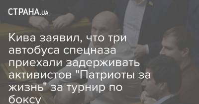 Илья Кива - Кива заявил, что три автобуса спецназа приехали задерживать активистов "Патриоты за жизнь" за турнир по боксу - strana.ua - Спецназ