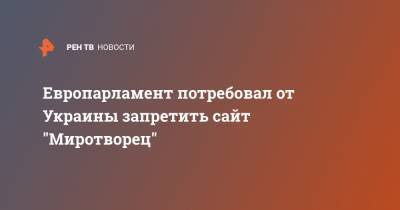 Европарламент потребовал от Украины запретить сайт "Миротворец" - ren.tv - Украина