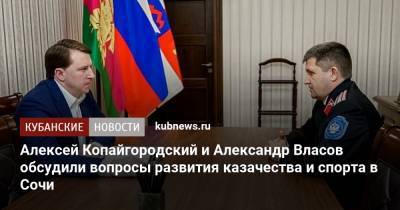 Александр Власов - Алексей Копайгородский - Алексей Копайгородский и Александр Власов обсудили вопросы развития казачества и спорта в Сочи - kubnews.ru - Сочи - Краснодарский край