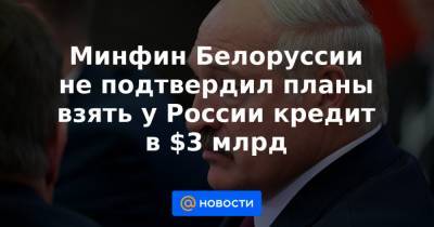 Александр Лукашенко - Минфин Белоруссии не подтвердил планы взять у России кредит в $3 млрд - news.mail.ru - Москва - Сочи - Белоруссия - Минск