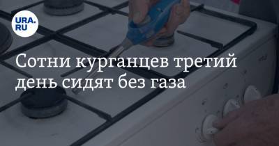 Сотни курганцев третий день сидят без газа - ura.news - Оренбург - Курган