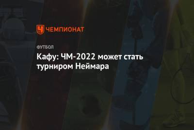 Кафу: ЧМ-2022 может стать турниром Неймара - championat.com - Бразилия