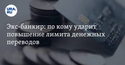 Экс-банкир: по кому ударит повышение лимита денежных переводов - ura.news