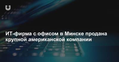 ИТ-фирма с офисом в Минске продана крупной американской компании - news.tut.by - США - Австралия - Япония - Минск