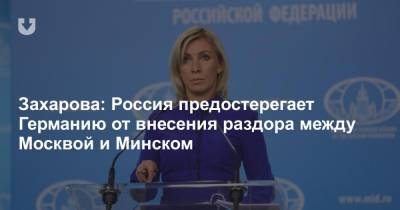 Мария Захарова - Захарова: Россия предостерегает Германию от внесения раздора между Москвой и Минском - news.tut.by - Москва - Белоруссия - Берлин - Минск