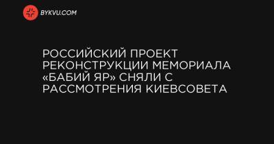 Российский проект реконструкции мемориала «Бабий Яр» сняли с рассмотрения Киевсовета - bykvu.com - Киев - Кличко