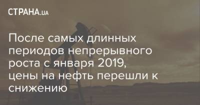 После самых длинных периодов непрерывного роста с января 2019, цены на нефть перешли к снижению - strana.ua - США - Лондон - Нью-Йорк