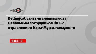 Алексей Навальный - Владимир Кара-Мурза - Bellingcat связала следивших за Навальным сотрудников ФСБ с отравлением Кара-Мурзы-младшего - echo.msk.ru - Казань