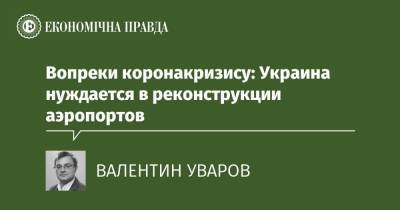 Вопреки коронакризису: Украина нуждается в реконструкции аэропортов - epravda.com.ua
