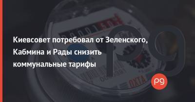 Владимир Зеленский - Киевсовет потребовал от Зеленского, Кабмина и Рады снизить коммунальные тарифы - thepage.ua - Киев - Тарифы