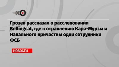 Алексей Навальный - Владимир Кара-Мурза - Христо Грозев - Грозев рассказал о расследовании Bellingcat, где к отравлению Кара-Мурзы и Навального причастны одни сотрудники ФСБ - echo.msk.ru - Москва - Казань