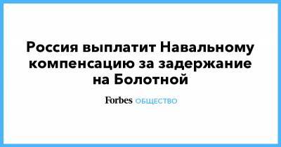 Алексей Навальный - Россия выплатит Навальному компенсацию за задержание на Болотной - forbes.ru