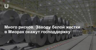 Много рисков. Заводу белой жестки в Миорах окажут господдержку - news.tut.by - Белоруссия