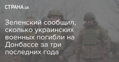 Владимир Зеленский - Зеленский сообщил, сколько украинских военных погибли на Донбассе за три последних года - strana.ua - Донбасс
