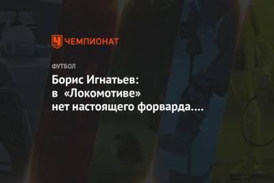 Борис Игнатьев - Борис Игнатьев: в «Локомотиве» нет настоящего форварда. Эдер забивает только со стандартов - championat.com - Москва - Краснодар