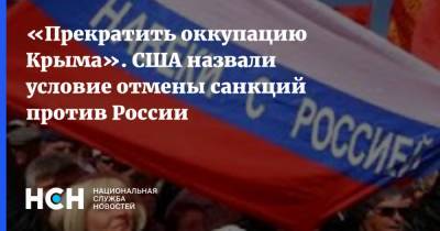 Владимир Путин - «Прекратить оккупацию Крыма». США назвали условие отмены санкций против России - nsn.fm - Москва - Россия - США - Киев - Крым - Севастополь