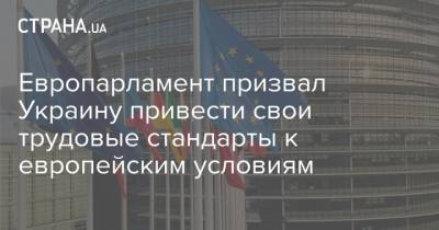 Европарламент призвал Украину привести свои трудовые стандарты к европейским условиям - strana.ua