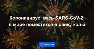 Коронавирус: весь SARS-CoV-2 в мире поместится в банку колы - news.mail.ru