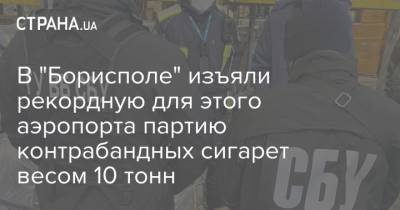 В "Борисполе" изъяли рекордную для этого аэропорта партию контрабандных сигарет весом 10 тонн - strana.ua - Киев - Эмираты