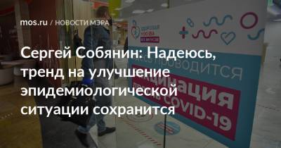 Сергей Собянин - Сергей Собянин: Надеюсь, тренд на улучшение эпидемиологической ситуации сохранится - mos.ru - Москва