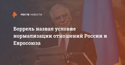 Жозеп Боррель - Боррель назвал условие нормализации отношений России и Евросоюза - ren.tv - Москва - Брюссель - Донбасс