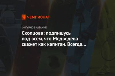 Алина Загитова - Скопцова: подпишусь под всем, что Медведева скажет как капитан. Всегда буду на её стороне - championat.com