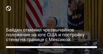 Дональд Трамп - Джо Байден - Байден отменил чрезвычайное положение на юге США и постройку стены на границе с Мексикой - liga.net - США - Мексика