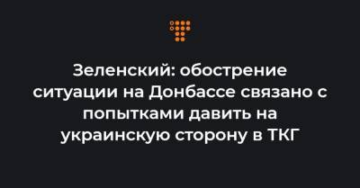 Владимир Зеленский - Зеленский: обострение ситуации на Донбассе связано с попытками давить на украинскую сторону в ТКГ - hromadske.ua - США - Англия - Швеция - Канада - Донецкая обл.